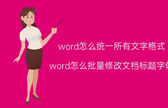 word怎么统一所有文字格式 word怎么批量修改文档标题字体？